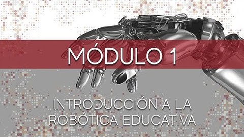 Módulo 1 Introducción a la Robótica Educativa   Lección 1 - 1  Introducción a la Robótica