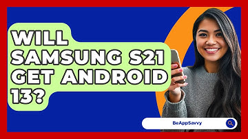 Will Samsung S21 Get Android 13? - Be App Savvy
