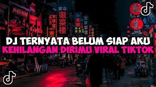 DJ TERNYATA BELUM SIAP AKU KEHILANGAN DIRIMU JEDAG JEDUG MENGKANE VIRAL TIKTOK