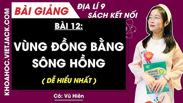 Địa lí 9 Bài 12: Vùng Đồng bằng sông Hồng - Kết nối tri thức (DỄ HIỂU NHẤT)