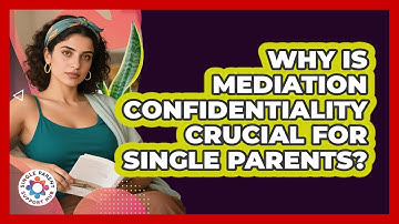Why Is Mediation Confidentiality Crucial For Single Parents? - Single Parent Support Hub