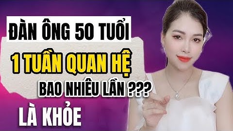 50 tuổi 1 tuần Q.Hệ bao nhiêu lần là đủ? | Thanh Hương Official