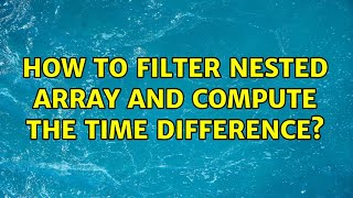 How to filter nested array and compute the time difference?
