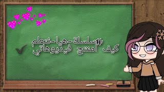 #سلسلة_هيا_نتعلم  كيف امنتج فيديوهاتي 