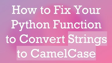 How to Fix Your Python Function to Convert Strings to CamelCase