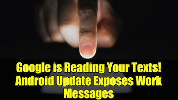Google is Reading Your Texts! Android Update Exposes Work Messages