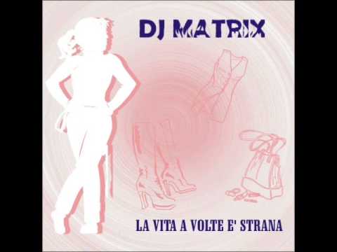 Dj Matrix - La Vita A Volte E Strana