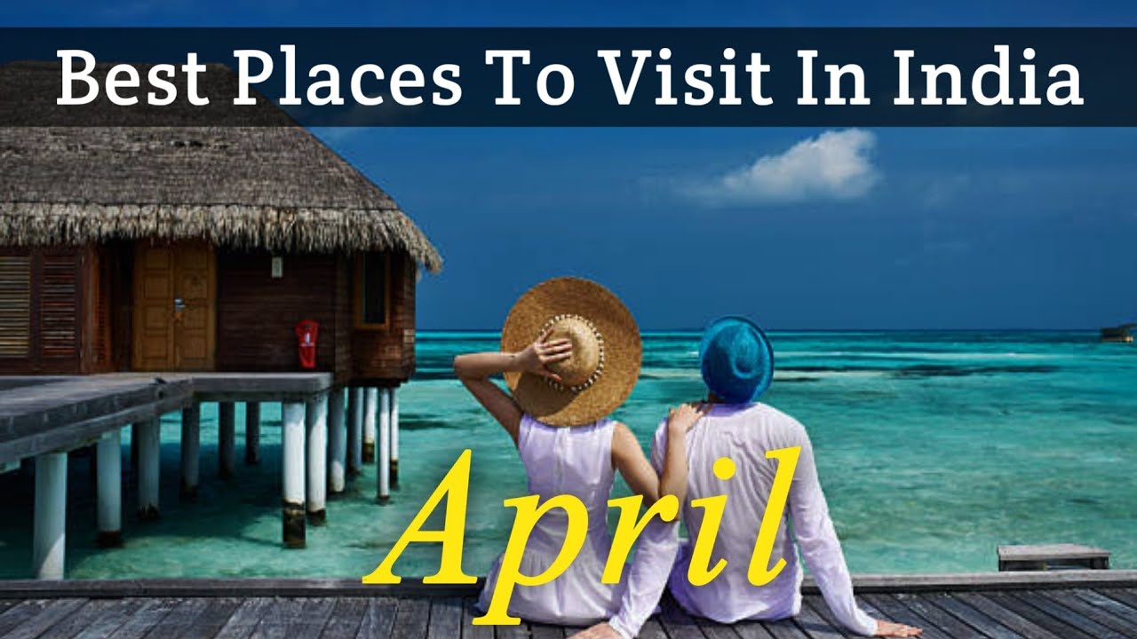 Best Places To Visit In April In India 2022 Tourist Places To Visit In April Youtube