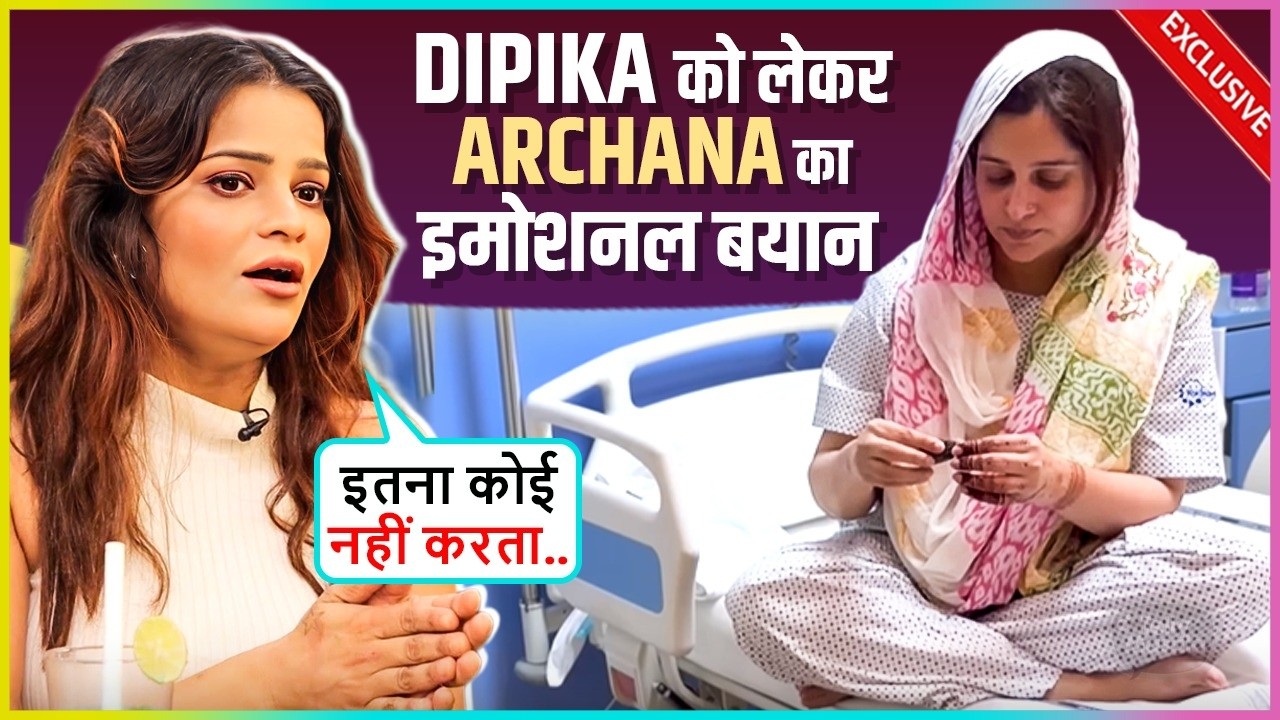 Archana Gautam EMOTIONAL For Dipika Kakar, Says Unki Tabiyat Kharab...