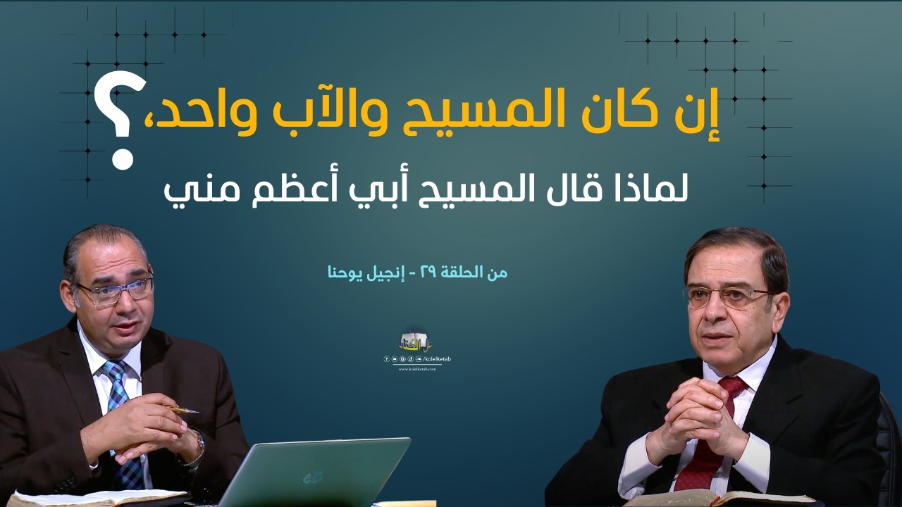 إن كان المسيح والآب واحد، لماذا قال المسيح أبي أعظم منى ؟ | كل الكتاب