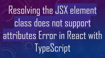 Resolving the JSX element class does not support attributes Error in React with TypeScript