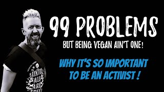 99 PROBLEMS (But Being Vegan Ain't One) - Why It's So Important to be An Activist !