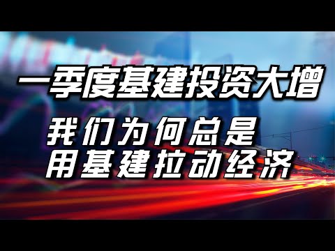 一季度基建投资大增，为什么我们倾向于用基建拉动经济？