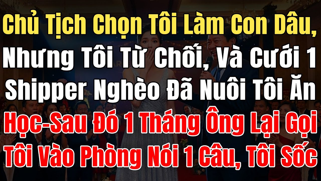 Chủ Tịch Nhắm Tôi Làm Con Dâu, Nhưng Tôi Đã Từ Chối Và Cưới 1 Anh Shipper Nghèo Đã Nuôi Tôi Ăn Học..