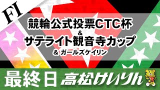 【ＦⅠ】[最終日] 競輪公式投票ＣＴＣ杯＆サテライト観音寺カップ＆ガールズケイリン