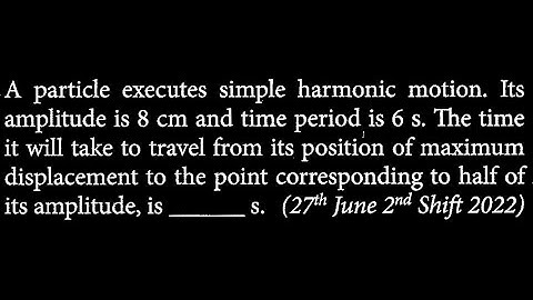 A particle executes simple harmonic motion. Its amplitude is 8 cm and time period is 6  SW DTS 21 Q4