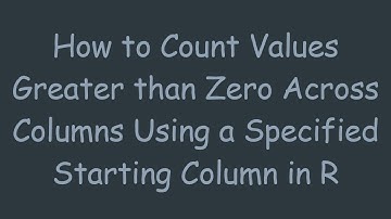 How to Count Values Greater than Zero Across Columns Using a Specified Starting Column in R