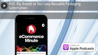 400: Big Brands to Test Loop Reusable Packaging Subscription