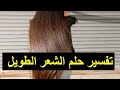 تفسير حلم الشعر الطويل للعزباء والمتزوجة والحامل