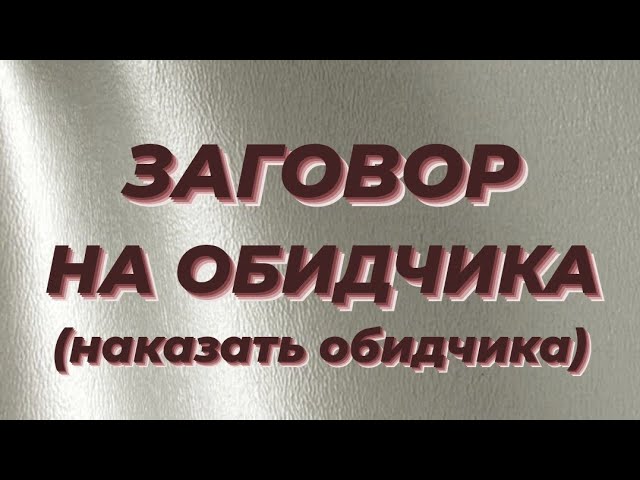 ЗАГОВОР НА ОБИДЧИКА.(наказать обидчика).