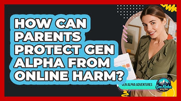 How Can Parents Protect Gen Alpha From Online Harm? - Gen Alpha Adventures