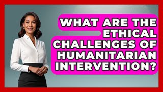 What Are The Ethical Challenges Of Humanitarian Intervention? - Moral Politics Experts