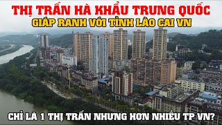 Thị Trấn Hà Khẩu Trung Quốc - Giáp Ranh Với Tỉnh Lào Cai VN, Chỉ Là 1 Thị Trấn Nhưng Hơn Nhiều TP VN