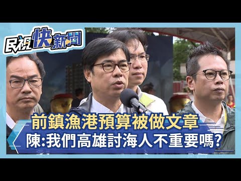 快新聞／前鎮漁港預算被做文章 陳其邁怒了：我們高雄討海人不值、不重要嗎？－民視新聞