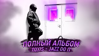 TOXIS - JAZZ DO IT  ► Полный Альбом ► Альбом Токсиса