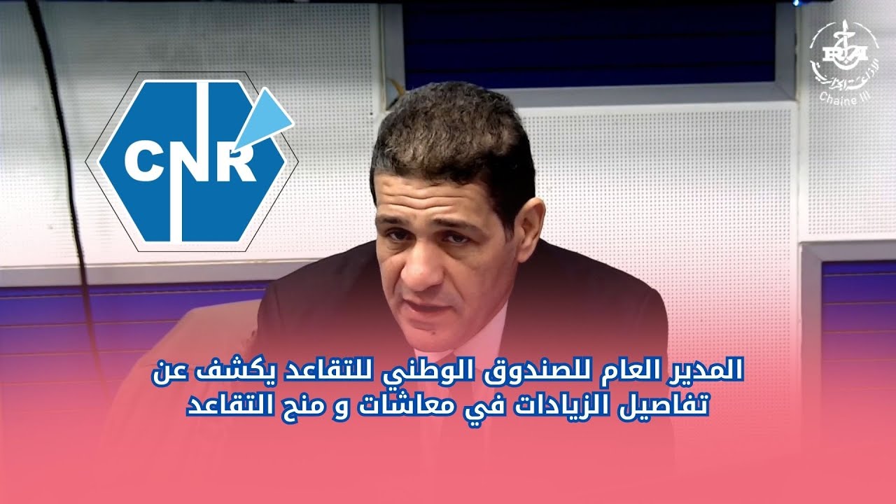 المدير العام  للصندوق الوطني للتقاعد يكشف عن تفاصيل الزيادات في معاشات و منح التقاعد