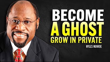 BECOME A GHOST – FORGET ATTENTION, JUST GROW IN PRIVATE | Dr Myles Munroe Motivational Speech