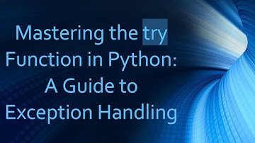 Mastering the try Function in Python: A Guide to Exception Handling