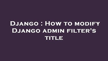 Django : How to modify Django admin filter