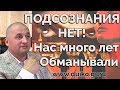 Подсознания нет ! Нас много лет обманывали ! Срочно смотрите видео удаляют!