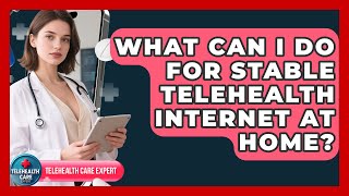 What Can I Do For Stable Telehealth Internet At Home? - Telehealth Care Expert