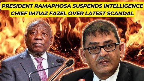 President Ramaphosa Suspends Intelligence Chief Imtiaz Fazel Over Latest Scandal