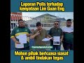 LAPORAN POLIS TERHADAP KENYATAAN LIK GUAN ENG