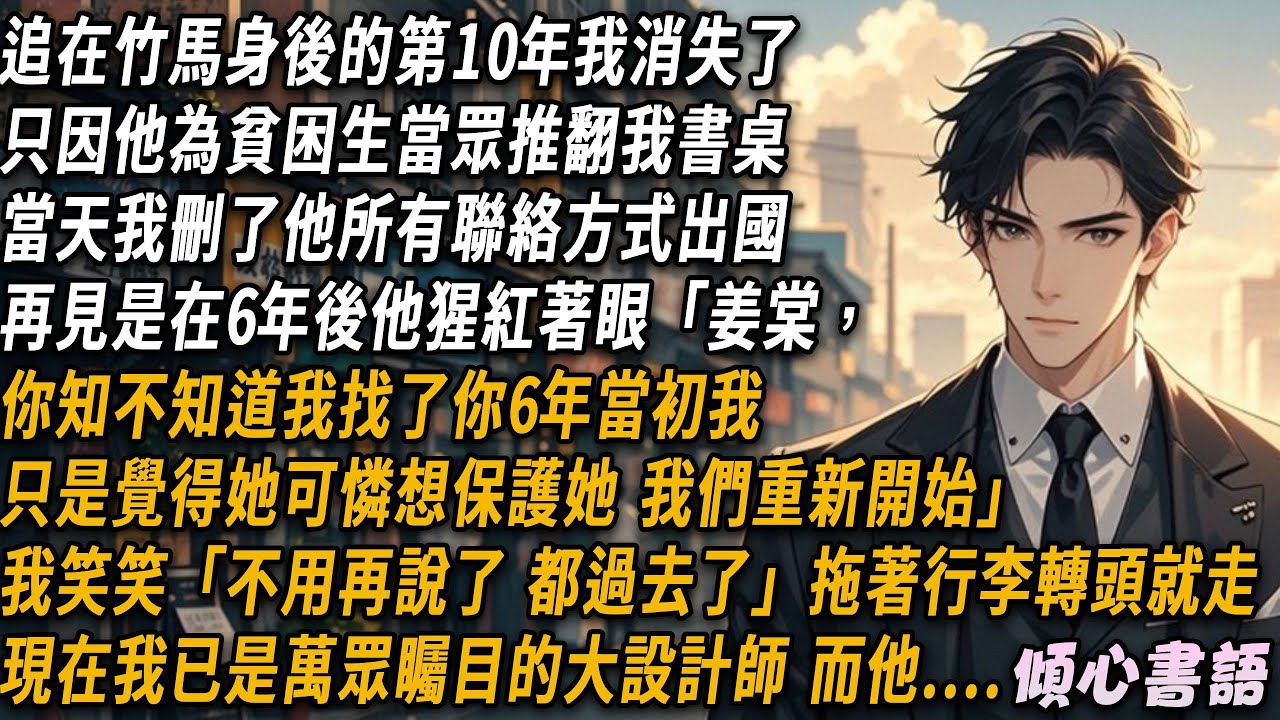 追在竹馬身後的第10年，我消失了。只因他為貧困生當眾推翻我書桌。當天，我刪了他所有聯絡方式出國。再見是在6年後，他猩紅著眼...