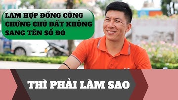 Có làm hợp đồng công chứng chủ đất không sang tên sổ đỏ thì phải làm sao I Hà Văn Linh