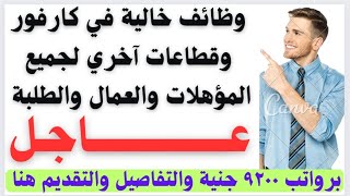 وظائف خالية في كارفور وقطاعات آخري لجميع المؤهلات والعمال والطلبة برواتب 9200 جنية والتقديم هنا