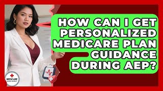How Can I Get Personalized Medicare Plan Guidance During AEP? - Medicare Made Simple Guide