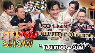 คุยแซ่บShow : ใจหาย “เสนาหอย” เศร้า “วิลลี่” ขายบ้านหรู 7 ชั้น ย่านเอกมัยเตรียมหอบครอบครัวย้ายประเทศ