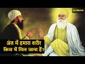 अंत में हमारा शरीर किस में मिल जाना हैं ? | Shri Guru Nanak Dev Ji | Gurbani