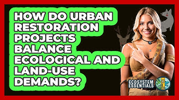 How Do Urban Restoration Projects Balance Ecological And Land-use Demands? - Ecosystem Essentials