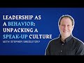 Leadership as a behavior unpacking a speakup culture  with stephen shedletzky