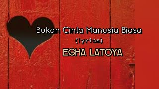 Bukan Cinta Manusia Biasa - Egha Latoya (lyrics)