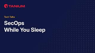 Secops While You Sleep: Tanium Tech Talks #167