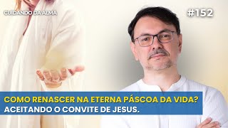 Como renascer na eterna páscoa da vida? Aceitando o convite de Jesus. #152