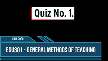 EDU301 - General Methods of Teaching | Quiz 1 ... FALL 2020