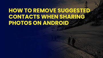 How to Remove Suggested Contacts When Sharing Photos on Android